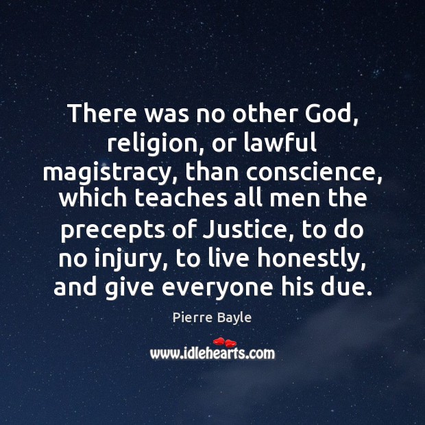 There was no other God, religion, or lawful magistracy, than conscience, which Pierre Bayle Picture Quote