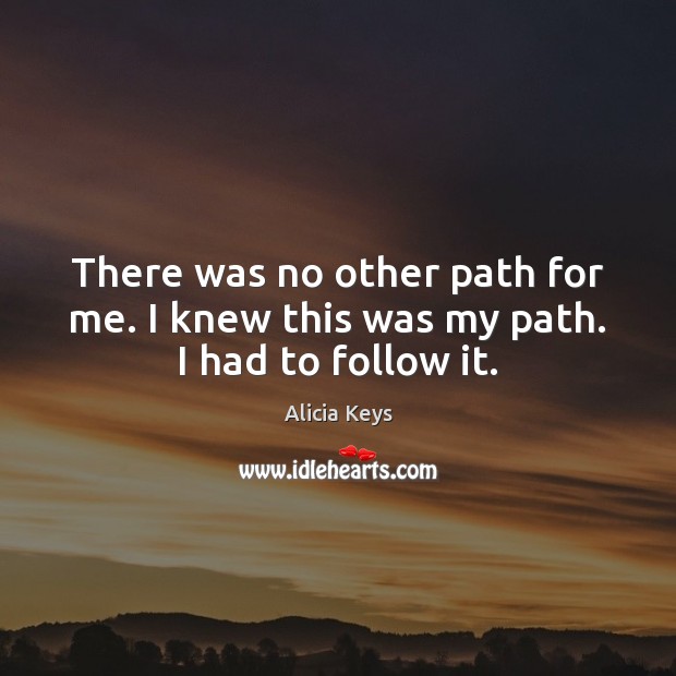 There was no other path for me. I knew this was my path. I had to follow it. Alicia Keys Picture Quote
