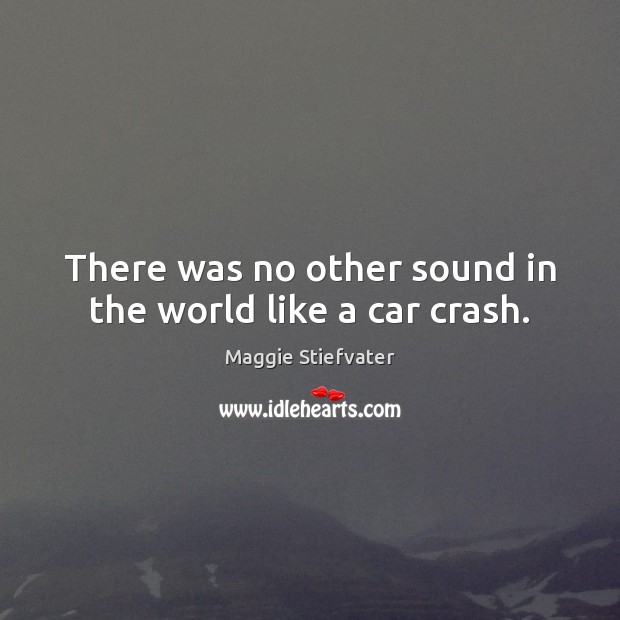 There was no other sound in the world like a car crash. Maggie Stiefvater Picture Quote