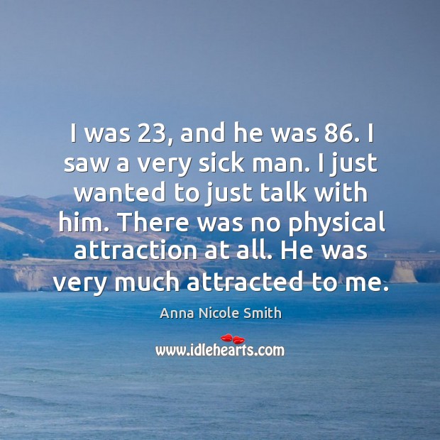 There was no physical attraction at all. He was very much attracted to me. Image
