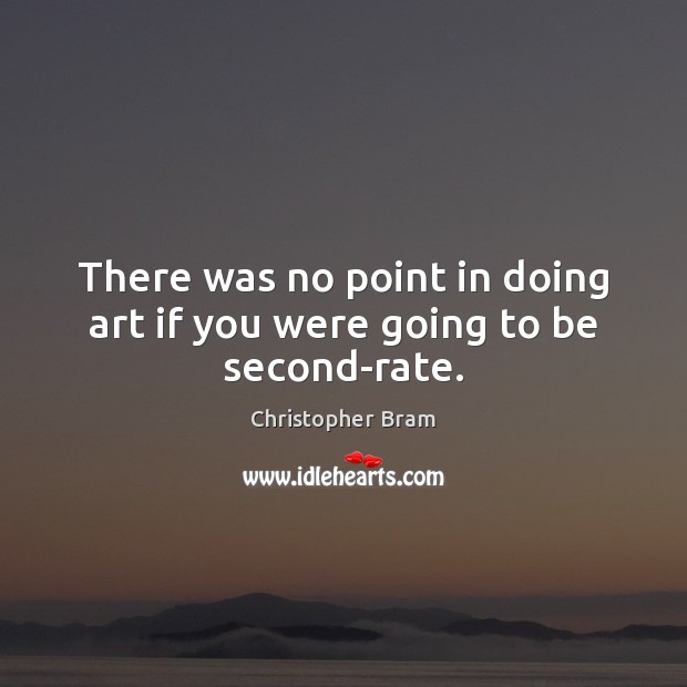 There was no point in doing art if you were going to be second-rate. Christopher Bram Picture Quote