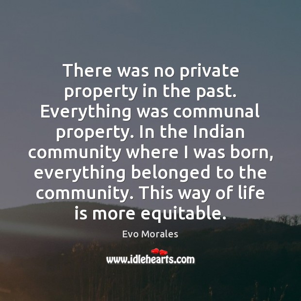 There was no private property in the past. Everything was communal property. Evo Morales Picture Quote