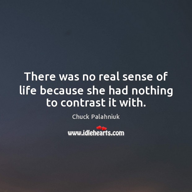 There was no real sense of life because she had nothing to contrast it with. Chuck Palahniuk Picture Quote