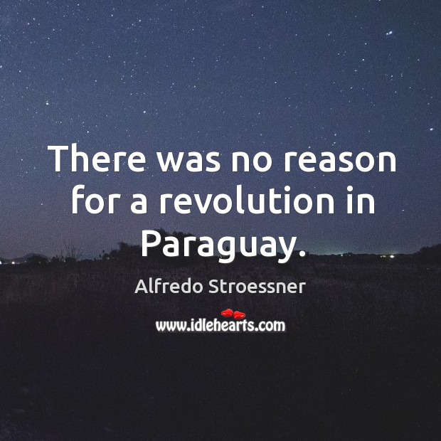 There was no reason for a revolution in paraguay. Alfredo Stroessner Picture Quote