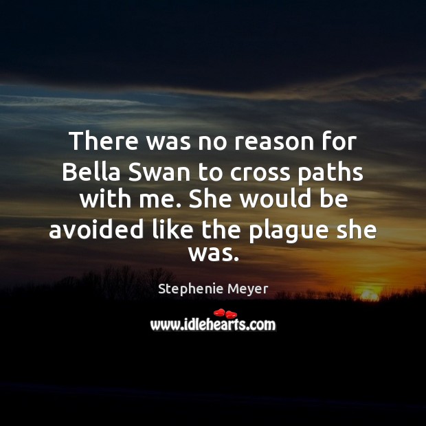 There was no reason for Bella Swan to cross paths with me. Stephenie Meyer Picture Quote