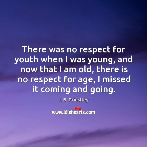 There was no respect for youth when I was young, and now that I am old, there is no respect for age J. B. Priestley Picture Quote