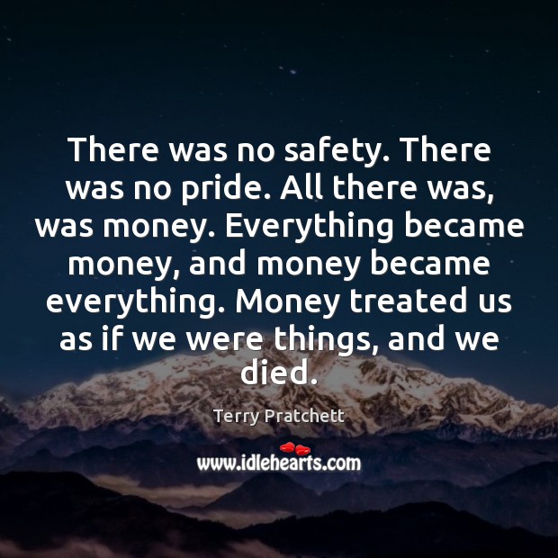 There was no safety. There was no pride. All there was, was Terry Pratchett Picture Quote