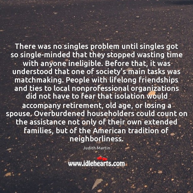 There was no singles problem until singles got so single-minded that they Judith Martin Picture Quote