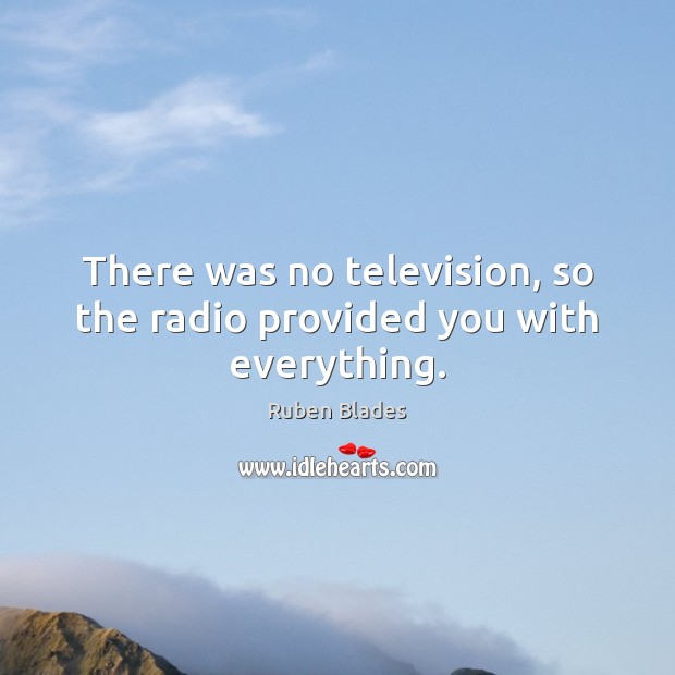 There was no television, so the radio provided you with everything. Ruben Blades Picture Quote