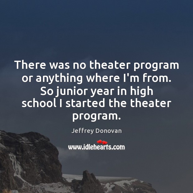 There was no theater program or anything where I’m from. So junior Image