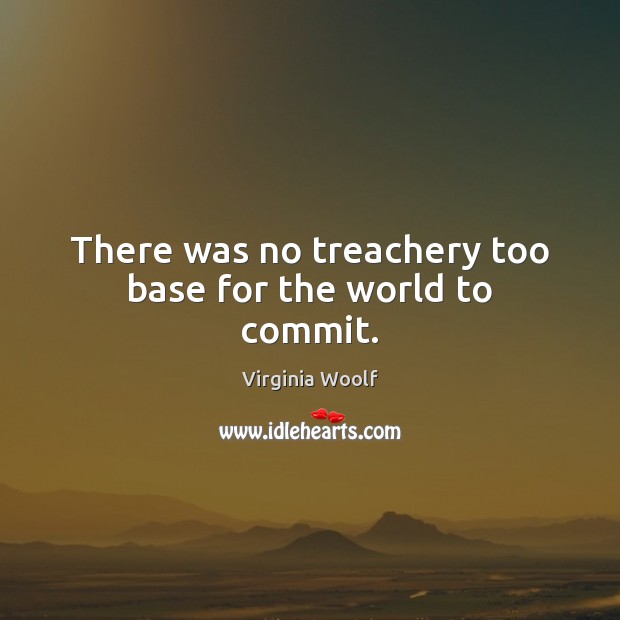 There was no treachery too base for the world to commit. Image