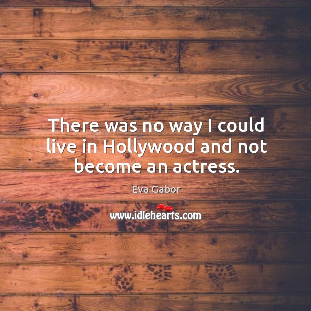There was no way I could live in hollywood and not become an actress. Eva Gabor Picture Quote