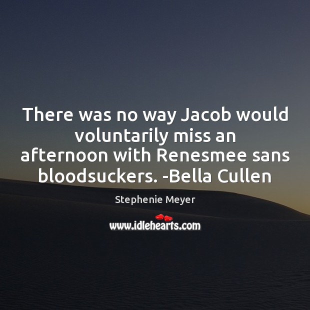 There was no way Jacob would voluntarily miss an afternoon with Renesmee Stephenie Meyer Picture Quote
