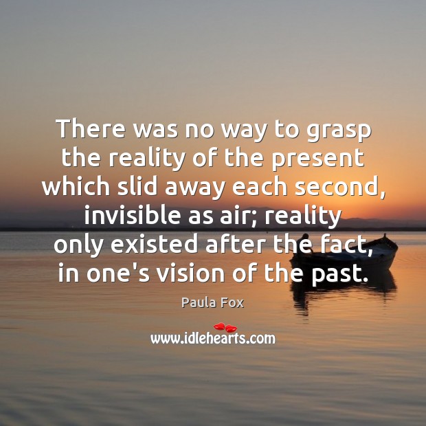 There was no way to grasp the reality of the present which Image