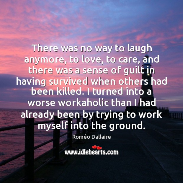 There was no way to laugh anymore, to love, to care, and Roméo Dallaire Picture Quote