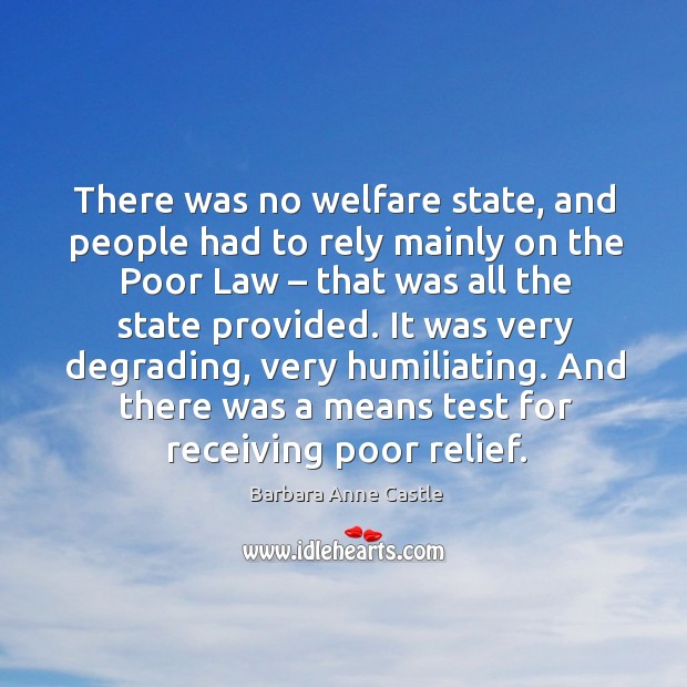 There was no welfare state, and people had to rely mainly on the poor law Barbara Anne Castle Picture Quote