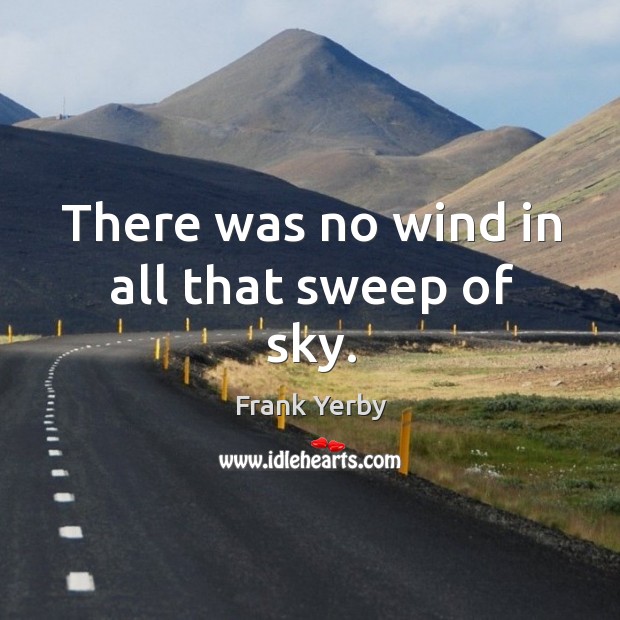 There was no wind in all that sweep of sky. Frank Yerby Picture Quote