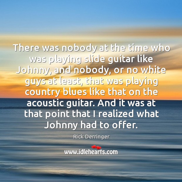 There was nobody at the time who was playing slide guitar like johnny, and nobody Rick Derringer Picture Quote
