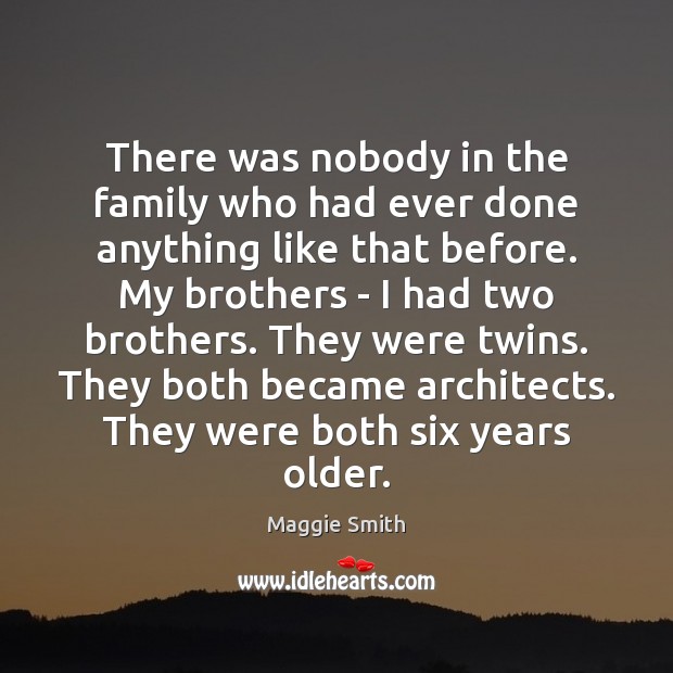 There was nobody in the family who had ever done anything like Maggie Smith Picture Quote