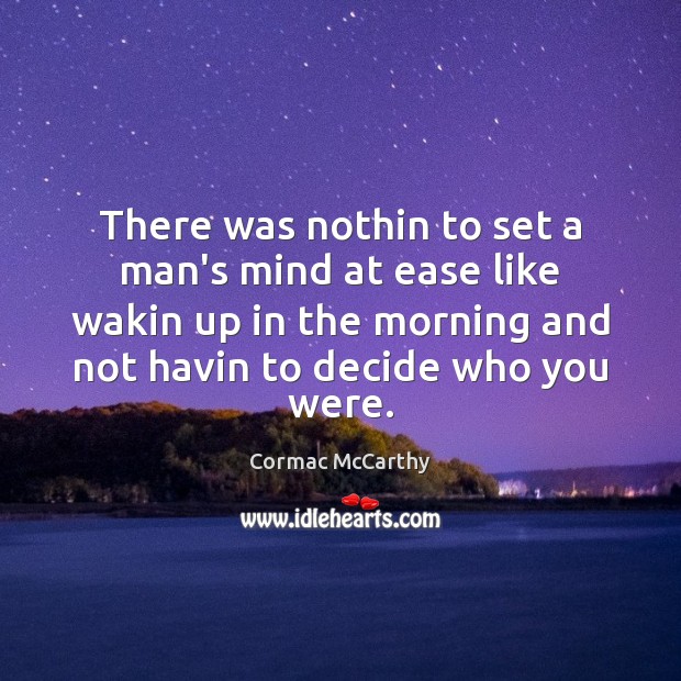 There was nothin to set a man’s mind at ease like wakin Cormac McCarthy Picture Quote