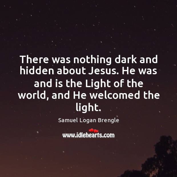 There was nothing dark and hidden about Jesus. He was and is Samuel Logan Brengle Picture Quote