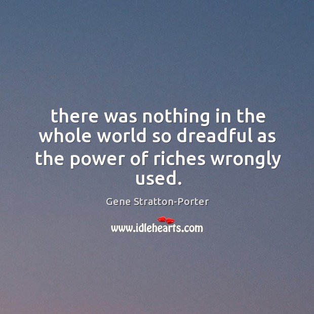 There was nothing in the whole world so dreadful as the power of riches wrongly used. Image