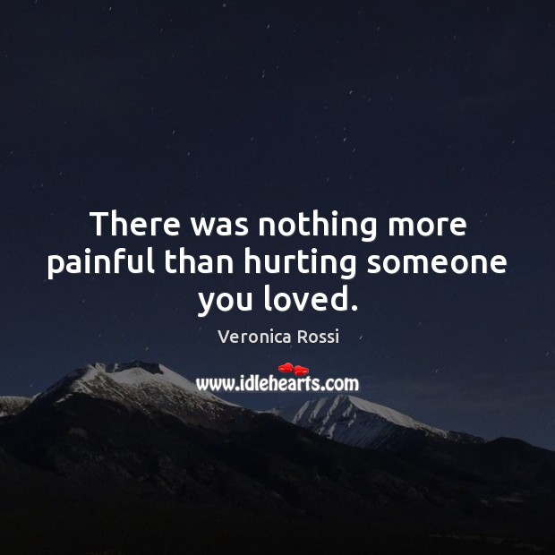 There was nothing more painful than hurting someone you loved. Veronica Rossi Picture Quote