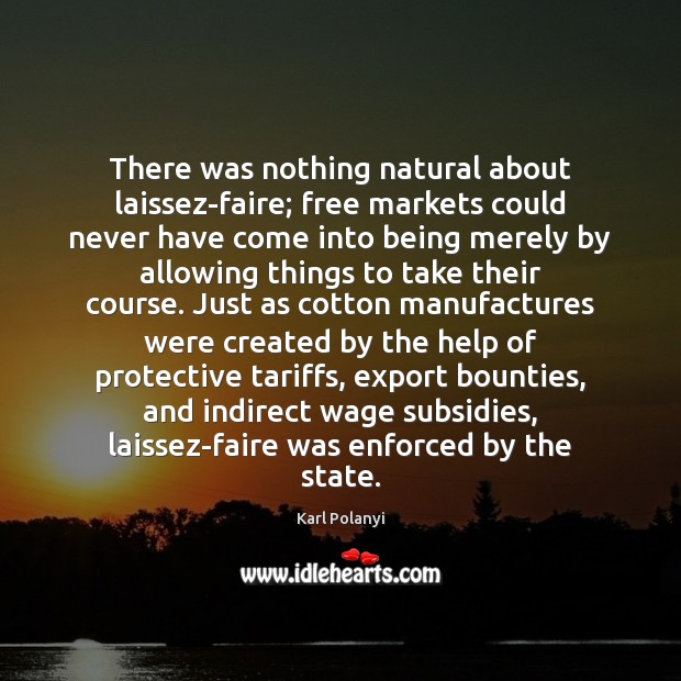 There was nothing natural about laissez-faire; free markets could never have come Help Quotes Image