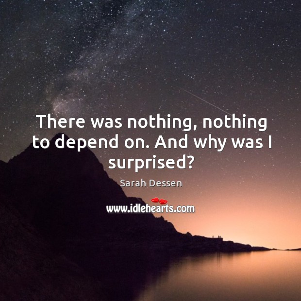 There was nothing, nothing to depend on. And why was I surprised? Sarah Dessen Picture Quote