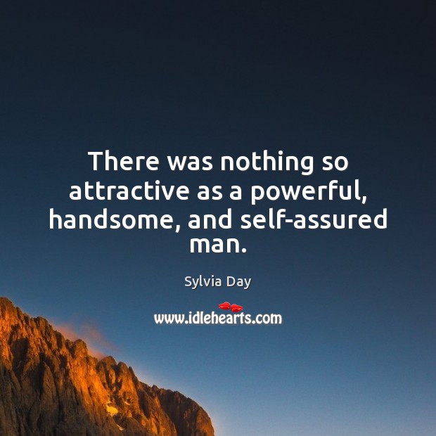 There was nothing so attractive as a powerful, handsome, and self-assured man. Sylvia Day Picture Quote