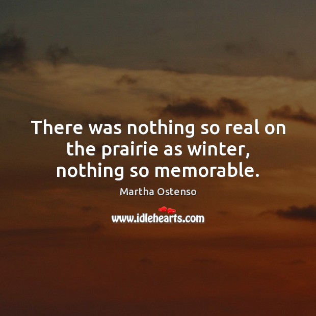 There was nothing so real on the prairie as winter, nothing so memorable. 