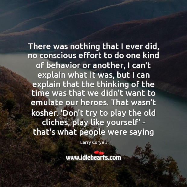 There was nothing that I ever did, no conscious effort to do Behavior Quotes Image