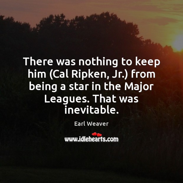 There was nothing to keep him (Cal Ripken, Jr.) from being a Earl Weaver Picture Quote