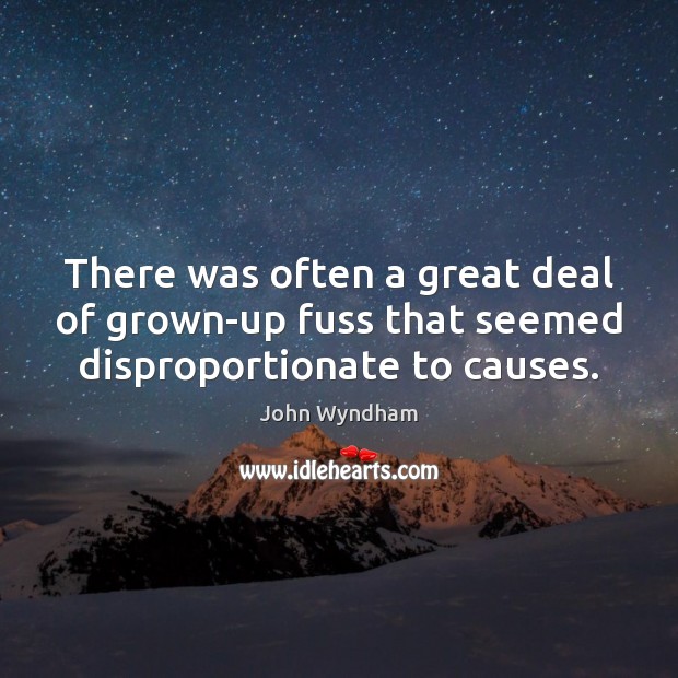 There was often a great deal of grown-up fuss that seemed disproportionate to causes. John Wyndham Picture Quote
