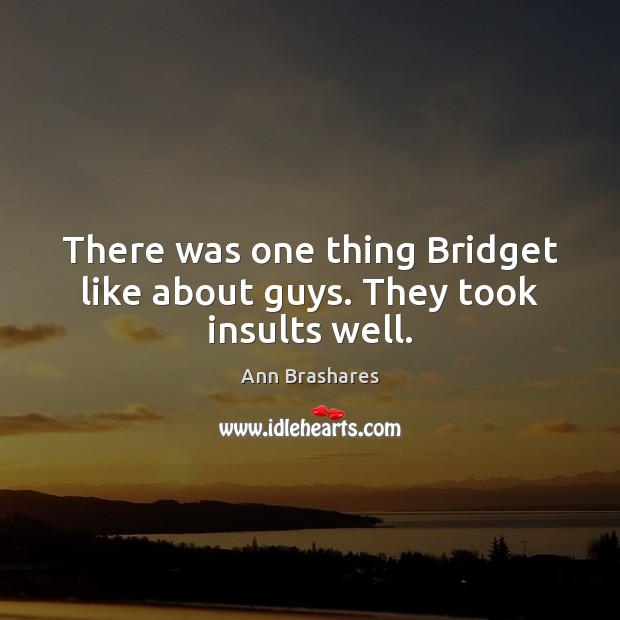 There was one thing Bridget like about guys. They took insults well. Ann Brashares Picture Quote