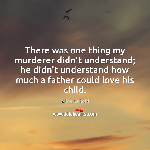There was one thing my murderer didn’t understand; he didn’t understand how Alice Sebold Picture Quote