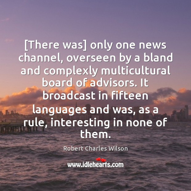 [There was] only one news channel, overseen by a bland and complexly Robert Charles Wilson Picture Quote