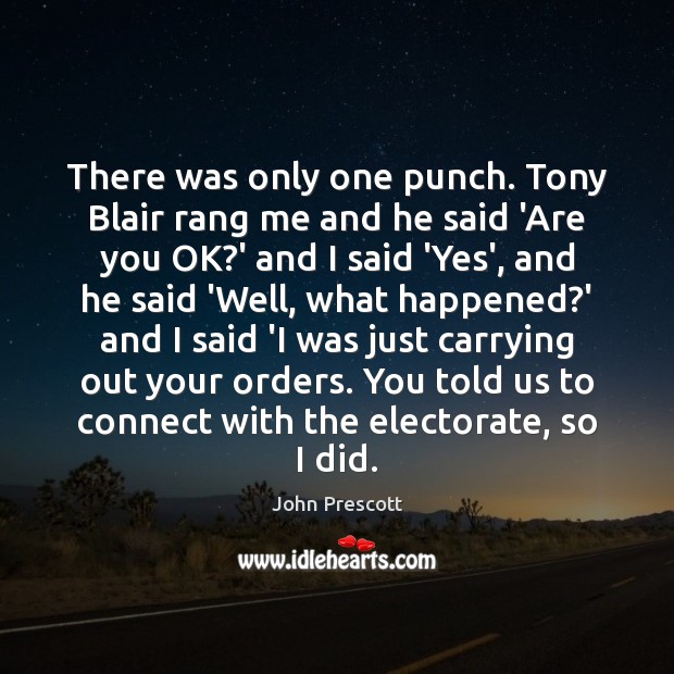 There was only one punch. Tony Blair rang me and he said John Prescott Picture Quote