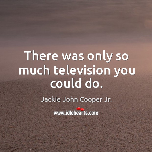 There was only so much television you could do. Jackie John Cooper Jr. Picture Quote