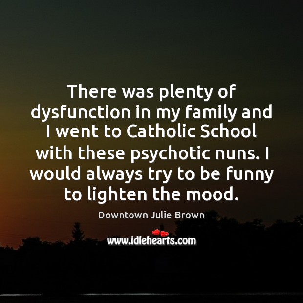 There was plenty of dysfunction in my family and I went to 