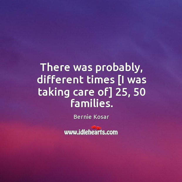 There was probably, different times [I was taking care of] 25, 50 families. Image