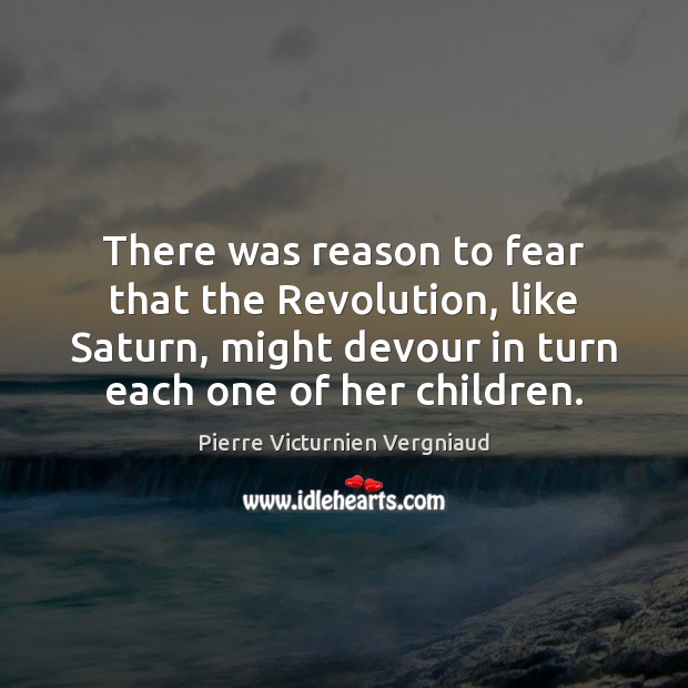 There was reason to fear that the Revolution, like Saturn, might devour Pierre Victurnien Vergniaud Picture Quote