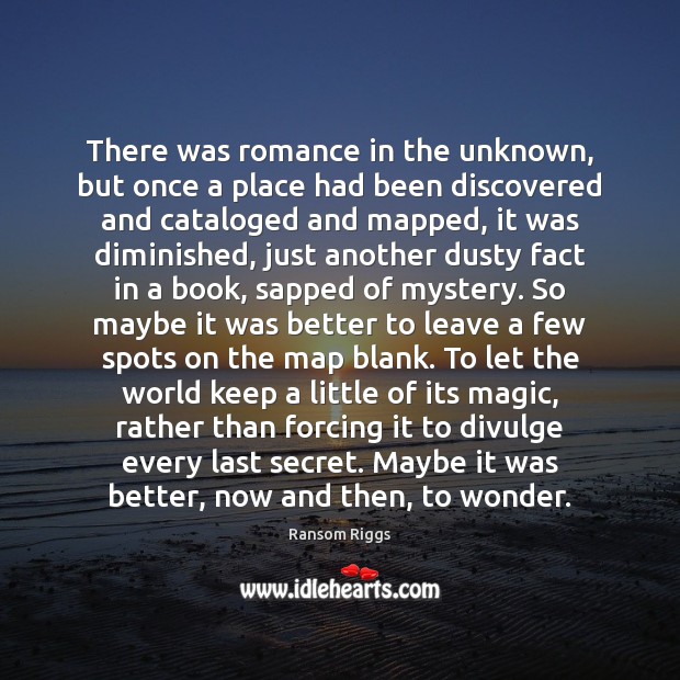 There was romance in the unknown, but once a place had been Ransom Riggs Picture Quote