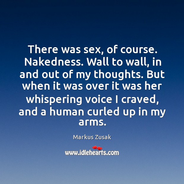 There was sex, of course. Nakedness. Wall to wall, in and out Markus Zusak Picture Quote