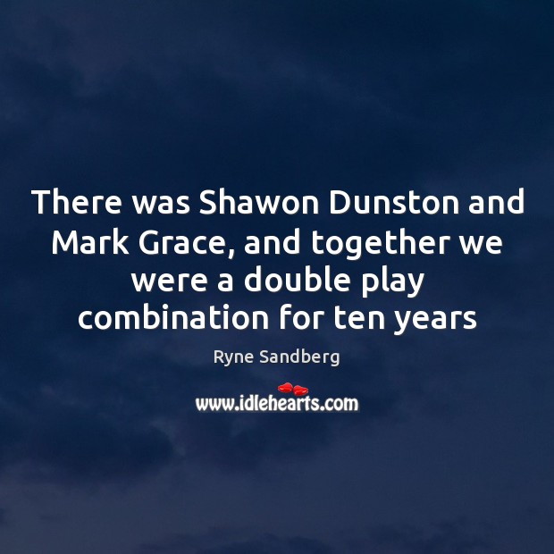 There was Shawon Dunston and Mark Grace, and together we were a Ryne Sandberg Picture Quote