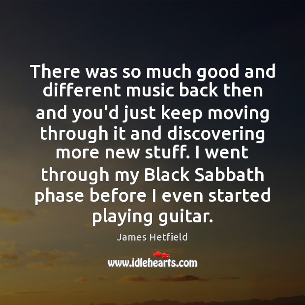 There was so much good and different music back then and you’d James Hetfield Picture Quote