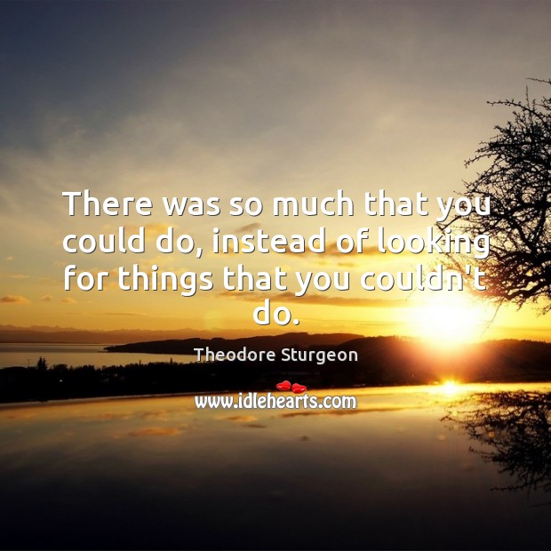 There was so much that you could do, instead of looking for things that you couldn’t do. Theodore Sturgeon Picture Quote
