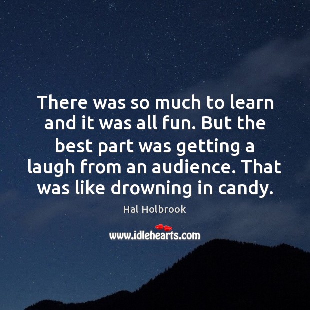 There was so much to learn and it was all fun. But Hal Holbrook Picture Quote