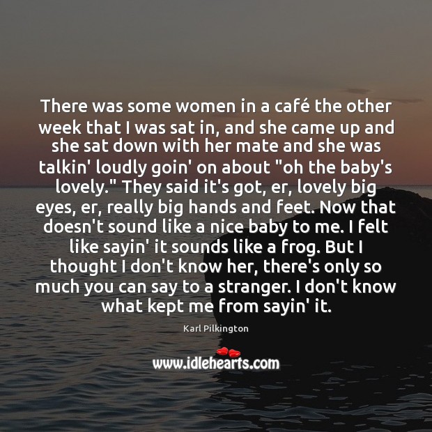 There was some women in a café the other week that I 