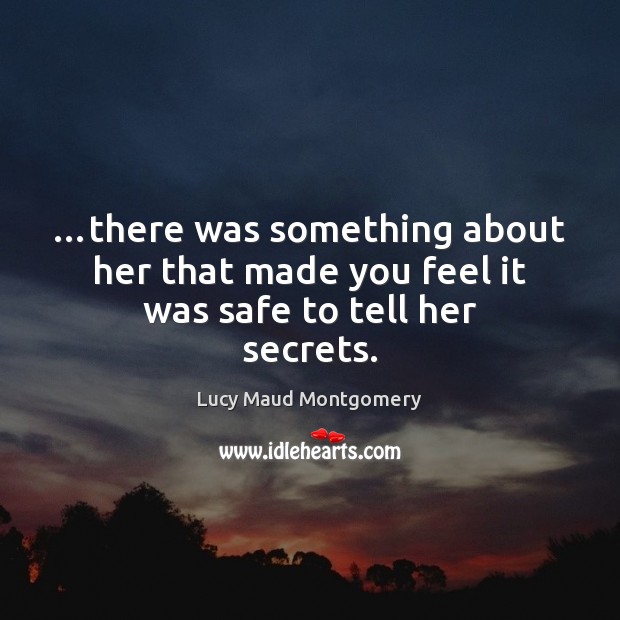 …there was something about her that made you feel it was safe to tell her secrets. Lucy Maud Montgomery Picture Quote